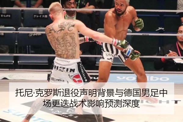 托尼·克罗斯退役声明背景与德国男足中场更迭战术影响预测深度