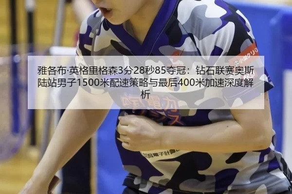 雅各布·英格里格森3分28秒85夺冠：钻石联赛奥斯陆站男子1500米配速策略与最后400米加速深度解析